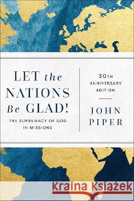 Let the Nations Be Glad!: The Supremacy of God in Missions John Piper   9781540967404 Baker Academic, Div of Baker Publishing Group - książka