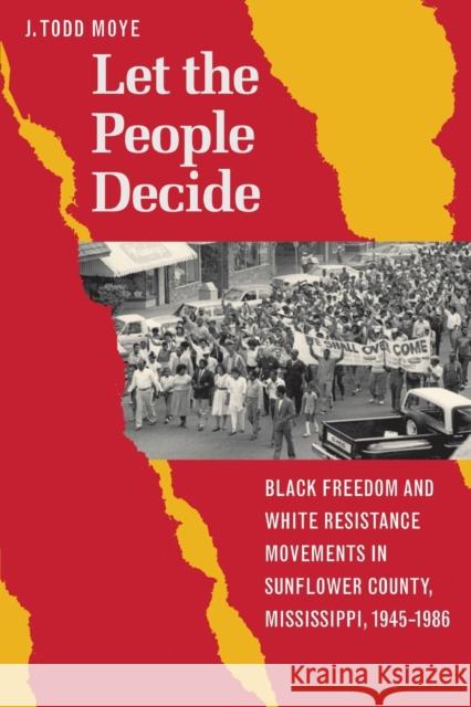 Let the People Decide: Black Freedom and White Resistance Movements in Sunflower County, Mississippi, 1945-1986 J. Todd Moye 9780807855614 University of North Carolina Press - książka