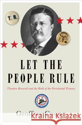 Let the People Rule: Theodore Roosevelt and the Birth of the Presidential Primary Geoffrey Cowan 9780393249842 W. W. Norton & Company - książka