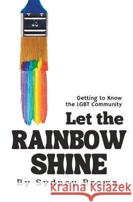 Let the Rainbow Shine: Getting to Know the LGBT Community Sydney Brown   9781959948155 TLM Publishing House - książka