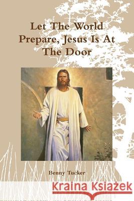 Let The World Prepare, Jesus Is At The Door Tucker, Benny 9781312669017 Lulu.com - książka