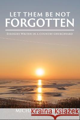 Let Them Be Not Forgotten: Eulogies written in a country churchyard Michael Smathers   9781961123458 Authors' Tranquility Press - książka