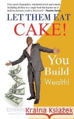 Let Them Eat Cake: : Haters Gonna Hate, Bankers Gonna Deny, You Build Wealth Edward E. Felde 9780989679855 Funding Guy Publishing, LLC - książka