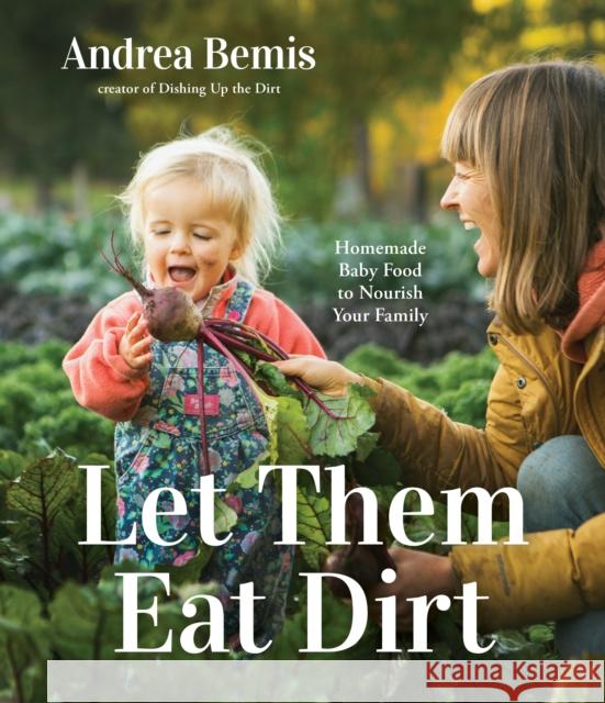 Let Them Eat Dirt: Homemade Baby Food to Nourish Your Family Andrea Bemis 9781645679608 Page Street Publishing Co. - książka