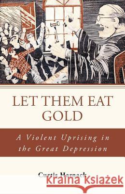 Let Them Eat Gold: A Violent Uprising in the Great Depression Harnack, Curtis 9781491709924 iUniverse.com - książka