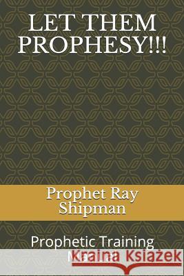 Let Them Prophesy!!!: Prophetic Training Manual Prophet Ray Shipman 9781720178538 Independently Published - książka