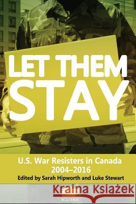 Let Them Stay: U.S. War Resisters in Canada 2004-2016 Sarah Hipworth Luke Stewart Sarah Hipworth 9781771801041 Iguana Books - książka