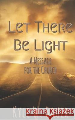 Let There Be Light: A Message for the Church Kyle Wesley Bauer Kyle W. Bauer 9780578200132 Kyle W. Bauer - książka