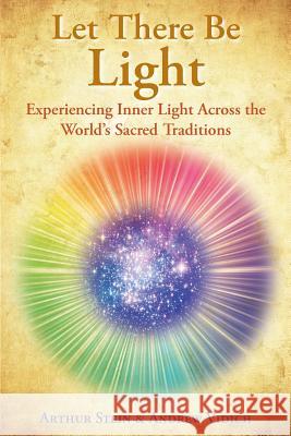 Let There Be Light: Experiencing Inner Light Across the World's Sacred Traditions Dr Arthur B. Stein Dr Andrew Vidich 9780692731024 Arthur Stein - książka