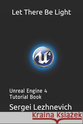 Let There Be Light: Unreal Engine 4 Tutorial Book Sergei Lezhnevich 9781792949043 Independently Published - książka