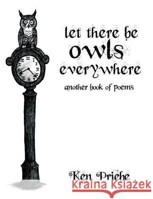 Let There Be Owls Everywhere: Another Book of Poems Ken Priebe 9781775255932 Priebelieving Press - książka