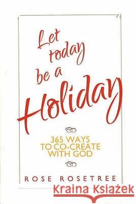 Let Today Be a Holiday: 365 Ways to Co-Create with God Rose Rosetree 9780975253809 Women's Intuition Worldwide - książka