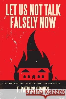 Let Us Not Talk Falsely Now T Patrick Graves   9781669834922 Xlibris Us - książka