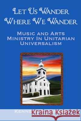 Let Us Wander Where We Wander: A Ministry of Music and Arts in Unitarian Universalist Congregations Kenneth Langer 9781949464177 Brass Bell Books - książka