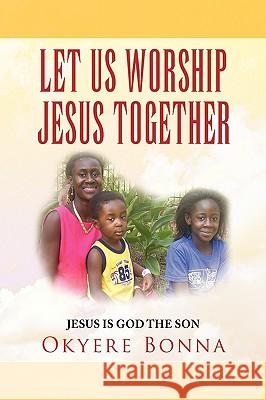 Let Us Worship Jesus Together Okyere Bonna 9781436373616 Xlibris Corporation - książka