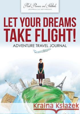 Let Your Dreams Take Flight! Adventure Travel Journal Flash Planners and Notebooks 9781683778684 Flash Planners and Notebooks - książka