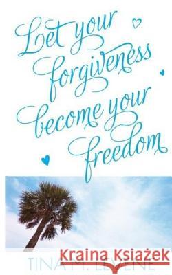 Let your forgiveness become your freedom! Tina M. Levene 9781514281444 Createspace Independent Publishing Platform - książka