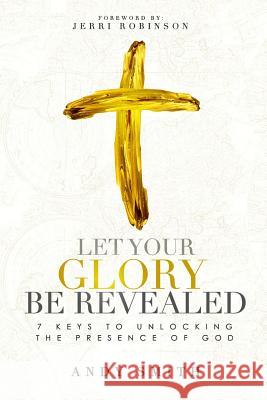 Let Your Glory Be Revealed: 7 Keys To Unlocking The Presence Of God Jerri Robinson Andy Smith 9781074864095 Independently Published - książka