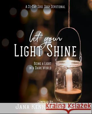 Let Your Light Shine: Being A Light In A Dark World Kennedy-Spicer, Jana 9781537560502 Createspace Independent Publishing Platform - książka