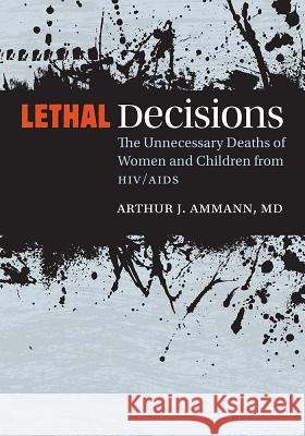Lethal Decisions: The Unnecessary Deaths of Women and Children from Hiv/AIDS Arthur J. Ammann 9780826521248 Vanderbilt University Press - książka