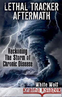 Lethal Tracker Aftermath Reckoning The Storm of Chronic Disease White Wolf Von Atzingen 9798230320227 White Wolf Von Atzingen - książka
