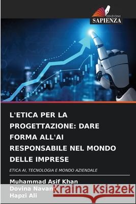 L'ETICA PER LA PROGETTAZIONE: DARE FORMA ALL'AI RESPONSABILE NEL MONDO DELLE IMPRESE Khan, Muhammad Asif, Navanti, Dovina, Ali, Hapzi 9786208738969 Edizioni Sapienza - książka