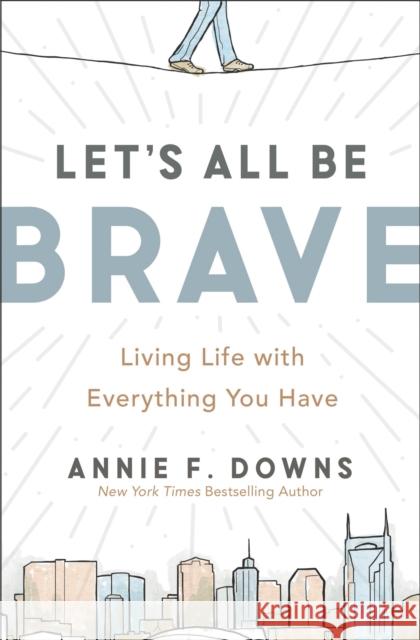 Let's All Be Brave: Living Life with Everything You Have Annie F. Downs 9780310362821 Zondervan - książka