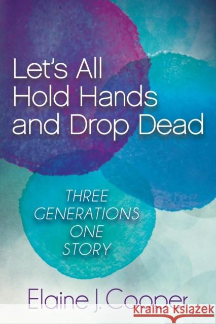 Let's All Hold Hands and Drop Dead: Three Generations One Story Elaine J. Cooper 9781630473600 Morgan James Publishing - książka