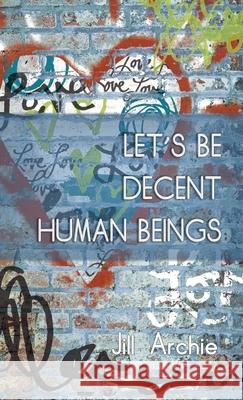 Let's Be Decent Human Beings Jill Archie 9781716829123 Lulu.com - książka