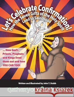 Let's Celebrate Confirmation!: How the Seven Gifts of the Holy Spirit Lead to Sainthood John T. Stobb John T. Stobb 9781546516651 Createspace Independent Publishing Platform - książka