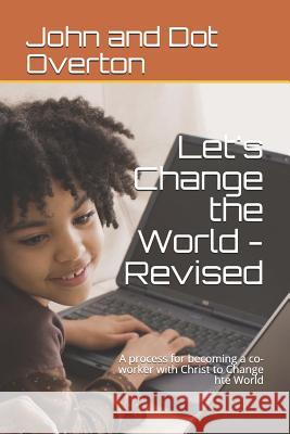 Let's Change the World - Revised: A process for becoming a co-worker with Christ to Change hte World Will Overton John and Dot Overton 9781095989425 Independently Published - książka