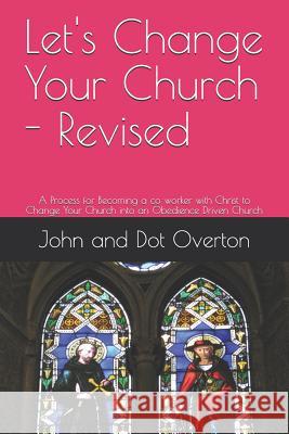 Let's Change Your Church - Revised: A Process for Becoming a co-worker with Christ to Change Your Church into an Obedience Driven Church Will Overton John And Dot Overton 9781096849940 Independently Published - książka