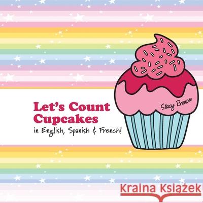 Let's Count Cupcakes!: English, French & Spanish Numbers and Colors Stacy Brown 9781548102395 Createspace Independent Publishing Platform - książka