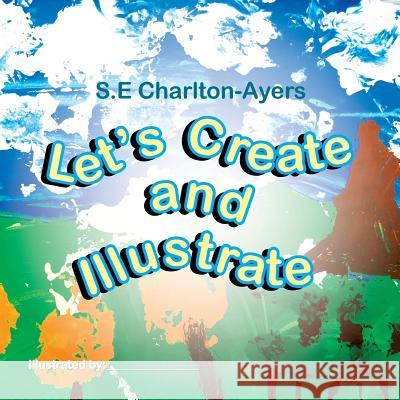 Let's Create and Illustrate S. E. Charlton-Ayers 9781483698564 Xlibris Corporation - książka
