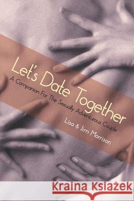 Let's Date Together: A Companion for the Sexually Adventurous Couple Lisa Morrison Jim Morrison 9781733606707 Polyamory Press - książka