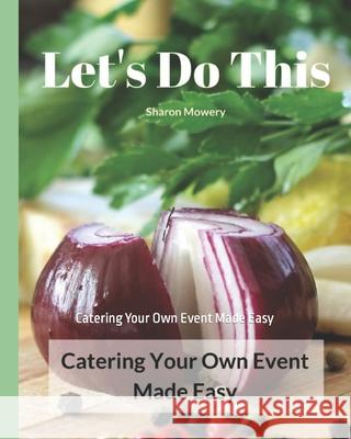 Let\'s Do This: Catering Your Own Event Made Easy Sharon Mowery 9781976894763 Independently Published - książka