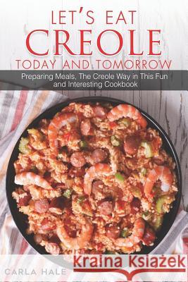 Let's Eat Creole Today and Tomorrow: Preparing Meals, the Creole Way in This Fun and Interesting Cookbook Carla Hale 9781795038089 Independently Published - książka