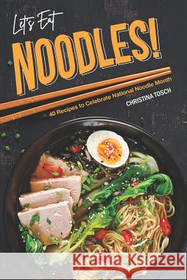 Let's Eat Noodles!: 40 Recipes to Celebrate National Noodle Month Christina Tosch 9781095745489 Independently Published - książka