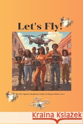 Let's Fly! The Sky Squad's Beginners Guide to Drones from A to Z Chris Andrews   9798394387593 Independently Published - książka