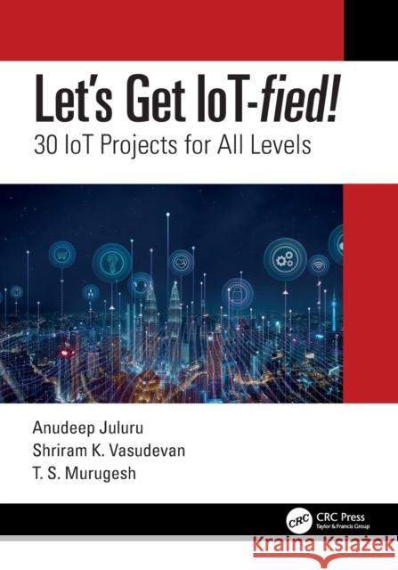Let's Get Iot-Fied!: 30 Iot Projects for All Levels Shriram K. Vasudevan Anudeep Juluru Ts Murugesh 9780367706074 CRC Press - książka