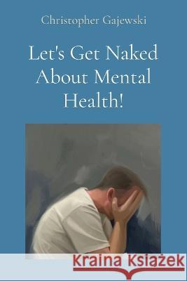 Let\'s Get Naked About Mental Health! Christopher Gajewski 9781088079935 Christopher Gajewski - książka