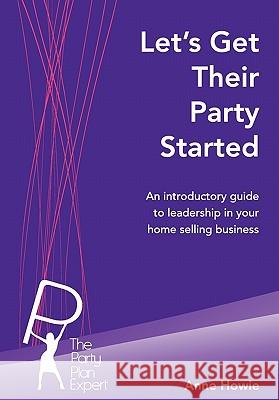 Let's Get Their Party Started: An introductory guide to leadership in your home selling business Howie, Anne 9780473161552 On Purpose Publications - książka
