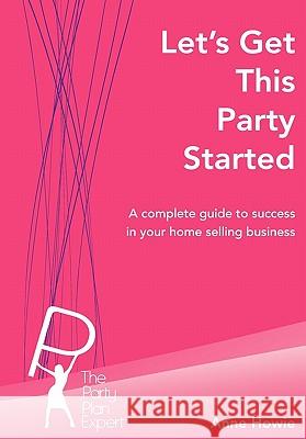 Let's Get This Party Started: A Complete Guide to Success in Your Home Selling Business Ann R. Howie 9780473136642 Nationwide Books - książka