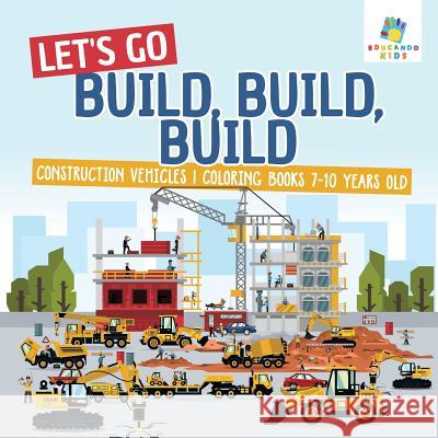 Let's Go Build, Build, Build Construction Vehicles Coloring Books 7-10 Years Old Educando Kids 9781645210719 Educando Kids - książka