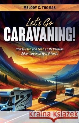 Let's Go Caravaning! How to Plan and Lead an RV Caravan Adventure with Your Friends Melody C Thomas 9798985835175 Melody C. Thomas - książka