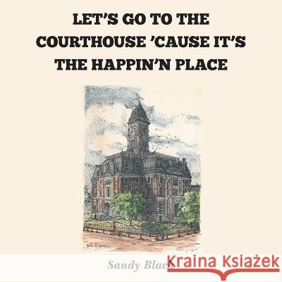 Let's Go to the Courthouse 'Cause It's the Happin'n Place Sandy Black   9781947352391 Mainspring Books - książka