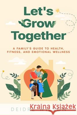 Let's Grow Together: A Family's Guide to Health, Fitness, and Emotional Wellness Deidre Wilson 9781456650278 Ebookit.com - książka