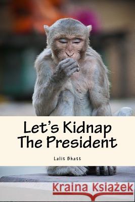 Let's Kidnap The President Bhatt, Lalit Mohan Chandra 9781481104340 Createspace - książka