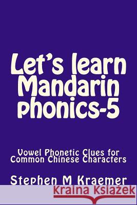Let's Learn Mandarin Phonics-5: Vowel Phonetic Clues for Common Chinese Characters Stephen M. Kraemer 9781981680740 Createspace Independent Publishing Platform - książka
