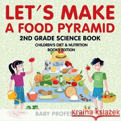 Let's Make A Food Pyramid: 2nd Grade Science Book Children's Diet & Nutrition Books Edition Baby Professor 9781683055020 Baby Professor - książka
